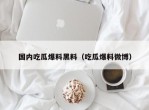 国内吃瓜爆料黑料（吃瓜爆料微博）
