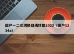 国产一二三切换路线转接2022（国产1234a）