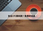 包含17C黑料网一免费的词条
