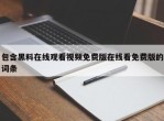 包含黑料在线观看视频免费版在线看免费版的词条