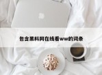 包含黑料网在线看ww的词条