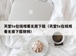 天堂tv在线观看无需下载（天堂tv在线观看无需下载视频）