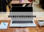 包含播放片免费在线看的词条