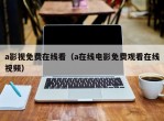 a影视免费在线看（a在线电影免费观看在线视频）