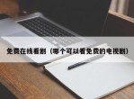 免费在线看剧（哪个可以看免费的电视剧）