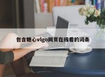 包含糖心vlgo网页在线看的词条