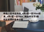 精品二区中出熟妇_a天v堂一区99xx欧美_a天v堂一区99xx_精品中文字a幕区区免费的简单介绍