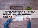 91a天v堂_中文字无线码中文幕二区_a天v堂四区xx99_a天v堂一区88xx的简单介绍
