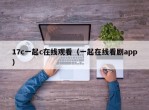 17c一起c在线观看（一起在线看剧app）