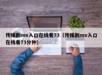 传媒剧mv入口在线看73（传媒剧mv入口在线看73分钟）