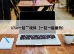 17.c一起艹视频（一起一起播放）