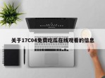 关于17C04免费吃瓜在线观看的信息