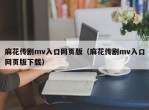 麻花传剧mv入口网页版（麻花传剧mv入口网页版下载）