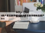 9国产爱豆剧传媒（国产爱豆剧传媒精品国产AV）